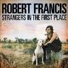 Robert Francis - Strangers In The First Place CD